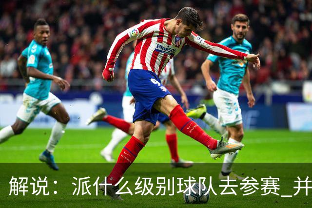 解说：派什么级别球队去参赛 并不是中国篮协能够单方面决定的